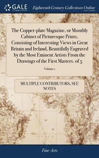 bokomslag Copper-plate Magazine, or Monthly Cabinet of Picturesque Prints, Consisting of Interesting Views in Great Britain and Ireland, Beautifully Engraved by the Most Eminent Artists From the Drawings of ...