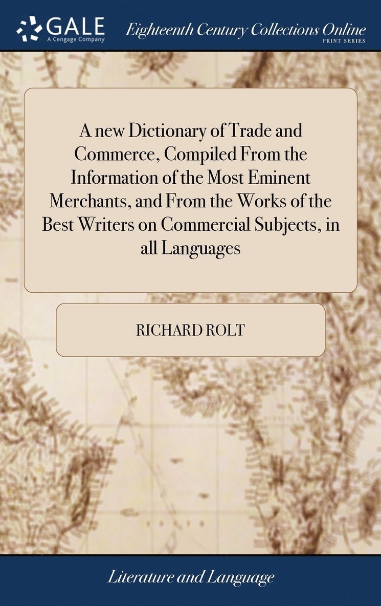A new Dictionary of Trade and Commerce, Compiled From the Information of the Most Eminent Merchants, and From the Works of the Best Writers on Commercial Subjects, in all Languages 1