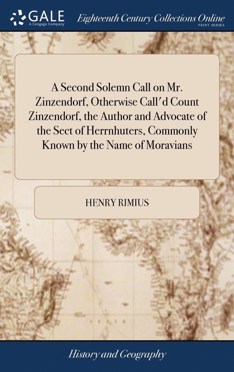 Second Solemn Call on Mr. Zinzendorf, Otherwise Call'd Count Zinzendorf, the Author and Advocate of the Sect of Herrnhuters, Commonly Known by the Name of Moravians