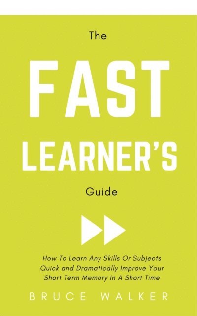 The Fast Learner's Guide - How to Learn Any Skills or Subjects Quick and Dramatically Improve Your Short-Term Memory in a Short Time