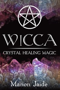 bokomslag Wicca: Crystal Healing Magic: A Wiccan Beginner's Practical Guide to Casting Healing Magic with Crystals