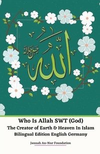 bokomslag Who Is Allah SWT (God) The Creator of Earth & Heaven In Islam Bilingual Edition English Germany