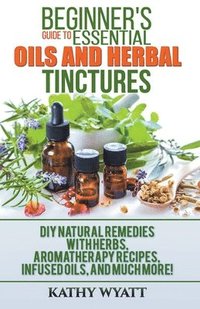bokomslag Beginner's Guide to Essential Oils and Herbal Tinctures