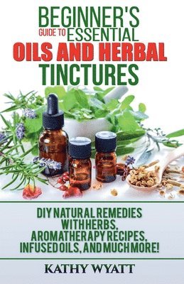 Beginner's Guide to Essential Oils and Herbal Tinctures