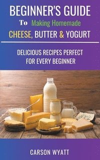 bokomslag Beginners Guide to Making Homemade Cheese, Butter & Yogurt