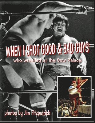 When I Shot Good Guys and Bad Guys (who wrestled at the Cow Palace)