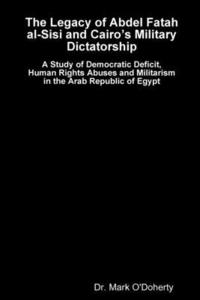 bokomslag The Legacy of Abdel Fatah al-Sisi and Cairos Military Dictatorship - A Study of Democratic Deficit, Human Rights Abuses and Militarism in the Arab Republic of Egypt