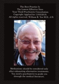 bokomslag Best Practice Is The Lowest Effective Dose Your Third Psychiatric Consultation Copyright Applied for 11/03/2019, All rights reserved, William R. Yee M.D., J.D.
