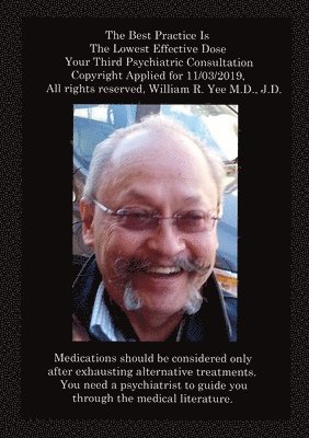 bokomslag Best Practice Is The Lowest Effective Dose Your Third Psychiatric Consultation Copyright Applied for 11/03/2019, All rights reserved, William R. Yee M.D., J.D.