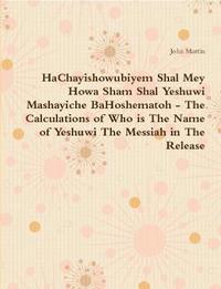 bokomslag HaChayishowubiyem Shal Mey Howa Sham Shal Yeshuwi Mashayiche BaHoshematoh - The Calculations of Who is The Name of Yeshuwi The Messiah in The Release