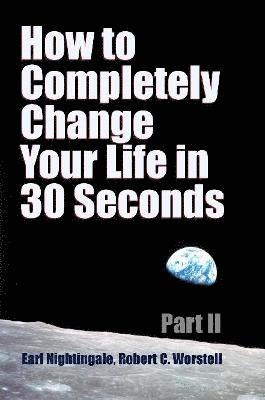 Robert C Worstell, Earl Nightingale - How to Completely Change Your Life in 30 Seconds - Part II, Häftad