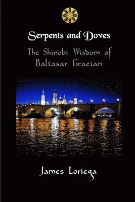 James Loriega - SERPENTS AND DOVES: The Shinobi Wisdom of Baltasar Gracian, Häftad