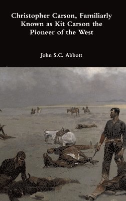 Christopher Carson, Familiarly Known as Kit Carson the Pioneer of the West