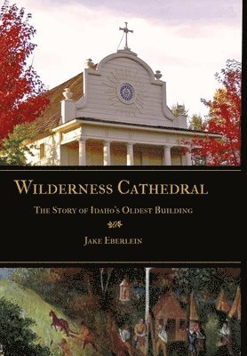 Wilderness Cathedral, the Story of Idaho's Oldest Builing 1