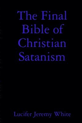 Lucifer Jeremy White - Final Bible of Christian Satanism, Häftad