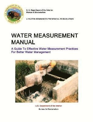 U S Department of the Interior, Reclamation Bureau (U S ) - Water Measurement Manual - A Guide To Effective Water Measurement Practices For Better Water Management, Häftad