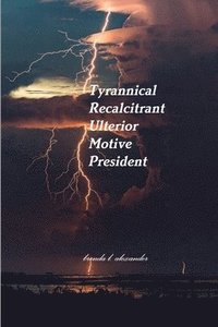 bokomslag Tyrannical Recalcitrant Ulterior Motive President