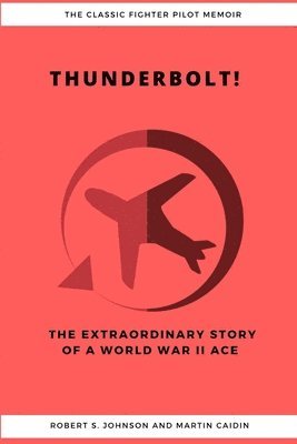 Thunderbolt! The Extraordinary Story of a World War II Ace