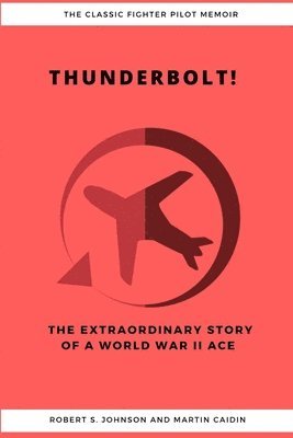 Thunderbolt! The Extraordinary Story of a World War II Ace 1
