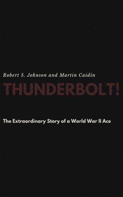 Thunderbolt! The Extraordinary Story of a World War II Ace 1