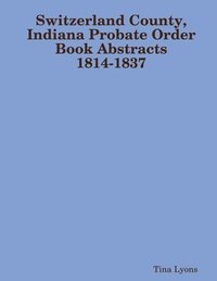 bokomslag Switzerland County, Indiana Probate Order Book Abstracts 1814-1837