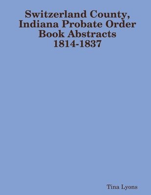 bokomslag Switzerland County, Indiana Probate Order Book Abstracts 1814-1837