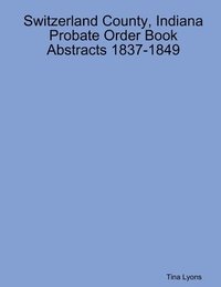 bokomslag Switzerland County, Indiana Probate Order Book Abstracts 1837-1849