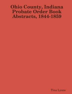 Ohio County, Indiana Probate Order Book Abstracts, 1844-1859