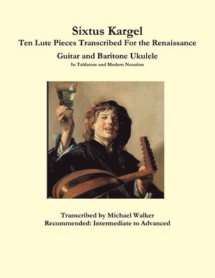 Sixtus Kargel Ten Lute Pieces Transcribed For the Renaissance Guitar and Baritone Ukulele In Tablature and Modern Notation 1