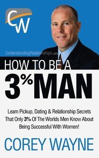 bokomslag How to Be a 3% Man, Winning the Heart of the Woman of Your Dreams