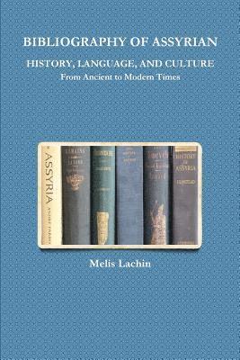 BIBLIOGRAPHY OF ASSYRIAN HISTORY, LANGUAGE, AND CULTURE From Ancient to Modern Times 1