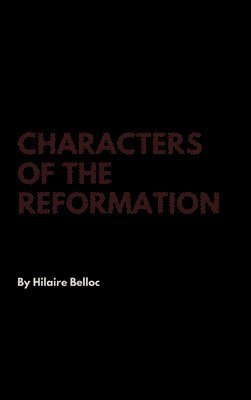 Hilaire Belloc - Characters of the Reformation, Inbunden