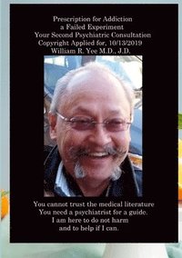 bokomslag Prescription for Addiction a Failed Experiment Your Second Psychiatric Consultation Copyright Applied for, All rights reserved. William R. Yee M.D., J.D.