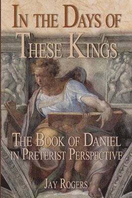 bokomslag In The Days of These Kings: The Book of Daniel in Preterist Perspective