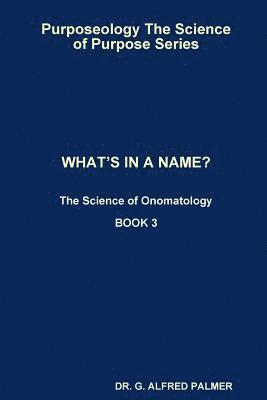 G Alfred Palmer, G. Alfred Palmer, DR. G. ALFRED PALMER - Purposeology The Science of Purpose Series WHAT'S IN A NAME? The Science of Onomatology, Häftad