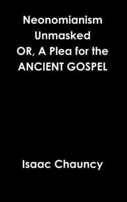 Neonomianism Unmasked OR, A Plea for the ANCIENT GOSPEL 1