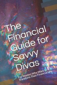 bokomslag The Financial Guide for Savvy Divas: For Women Who Want to Transform Their Financial Life.