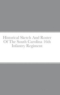 bokomslag Historical Sketch And Roster Of The South Carolina 16th Infantry Regiment