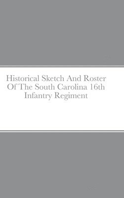 bokomslag Historical Sketch And Roster Of The South Carolina 16th Infantry Regiment