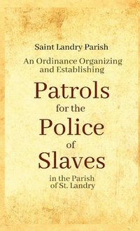 bokomslag An Ordinance Organizing and Establishing Patrols for the Police of Slaves in the Parish of St. Landry