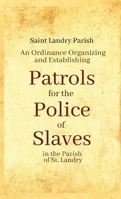 An Ordinance Organizing and Establishing Patrols for the Police of Slaves in the Parish of St. Landry 1