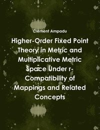 bokomslag Higher-Order Fixed Point Theory in Metric and Multiplicative Metric Space Under r-Compatibility of Mappings and Related Concepts