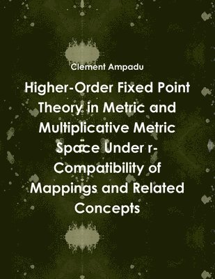 bokomslag Higher-Order Fixed Point Theory in Metric and Multiplicative Metric Space Under r-Compatibility of Mappings and Related Concepts