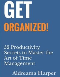 bokomslag Get Organized! 52 Productivity Secrets to Master the Art of Time Management