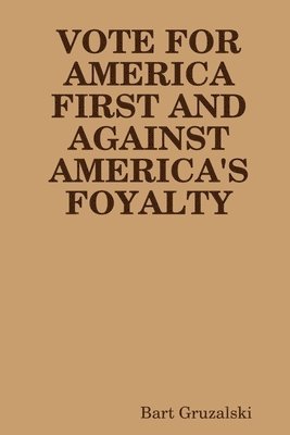 Vote for America First and Against America's Foyalty 1