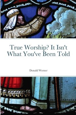 Donald Werner - True Worship? It Isn't What You've Been Told, Häftad