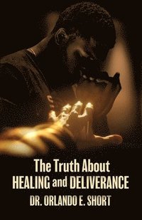 bokomslag The Truth about Healing and Deliverance