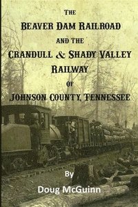 bokomslag The Beaver Dam Railroad and the Crandull & Shady Valley Railway of Johnson County, Tennessee