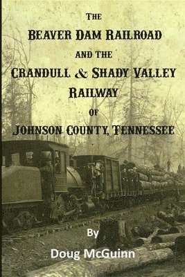 The Beaver Dam Railroad and the Crandull & Shady Valley Railway of Johnson County, Tennessee 1