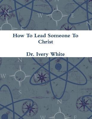 Ivery White, Dr. Ivery White - How To Lead Someone To Christ, Häftad